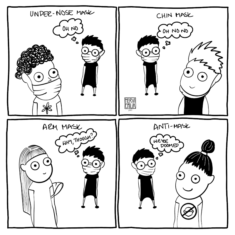 4 panel comic "Mask Fails" of a person wearing a mask observing people who cannot use masks properly. First one is wearing mask under nose and person says: "Oh no" (Titled: Under-nose mask) The second one is wearing mask on their chin and person says: "Oh no no" (Titled: Chin mask) Third one is wearing a mask on their arm and person says: "Why, though?" (Titled: Arm mask) Fourth one is wearing a t-shirt with mask icon crossed over and person says: "We're doomed" (Titled: Anti-mask)
